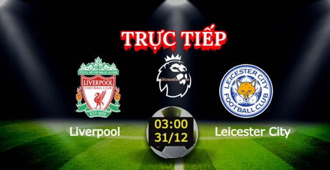 Trực tiếp Liverpool vs Leicester City 03:00 31/12