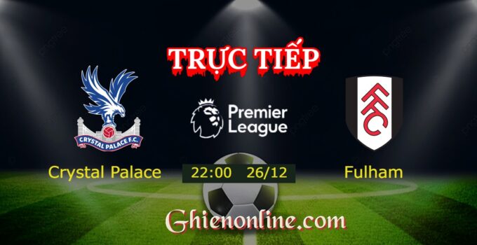 Trực tiếp : Crystal Palace vs Fulham 22:00 26/12