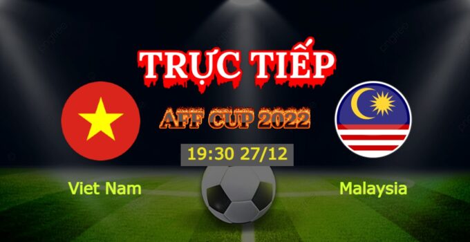 Trực Tiếp Việt Nam vs Malaysia 19h30 27/12