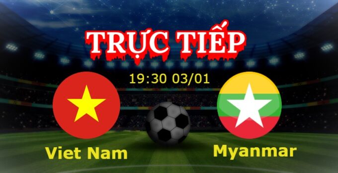 Trực tiếp Viet Nam vs Myanmar 19:30 03/01