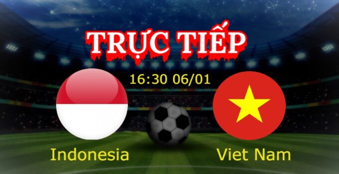 Trực tiếp Indonesia vs Viet Nam 16:30 06/01