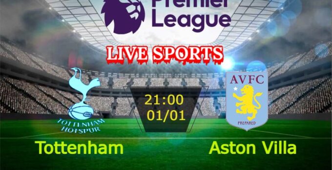 Trực Tiếp Tottenham vs Aston Villa 21h00 01/01